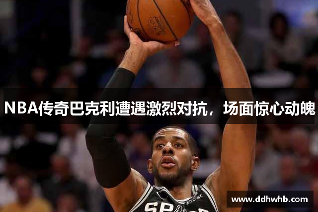 NBA传奇巴克利遭遇激烈对抗，场面惊心动魄