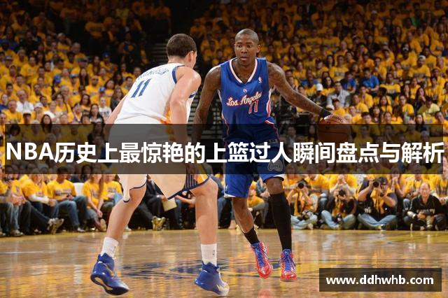 NBA历史上最惊艳的上篮过人瞬间盘点与解析