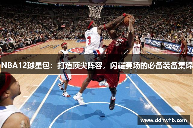 NBA12球星包：打造顶尖阵容，闪耀赛场的必备装备集锦