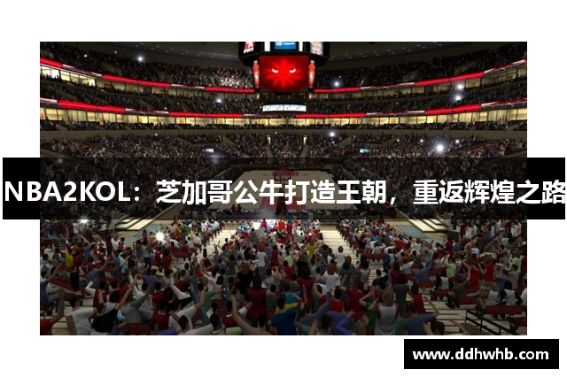 NBA2KOL：芝加哥公牛打造王朝，重返辉煌之路