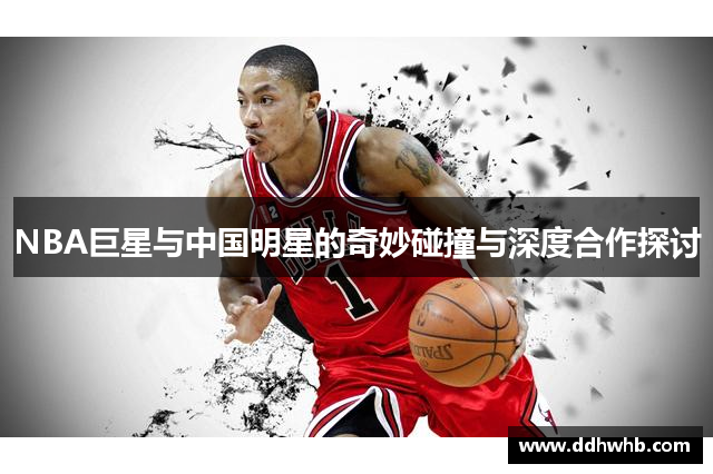 NBA巨星与中国明星的奇妙碰撞与深度合作探讨