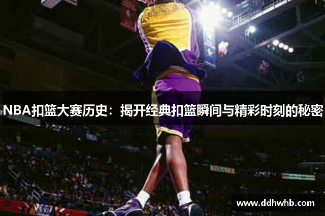 NBA扣篮大赛历史：揭开经典扣篮瞬间与精彩时刻的秘密