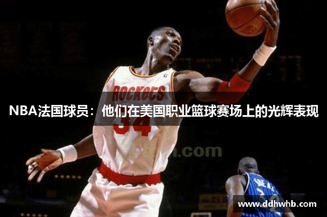 NBA法国球员：他们在美国职业篮球赛场上的光辉表现