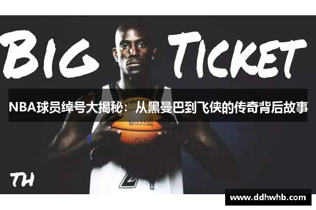 NBA球员绰号大揭秘：从黑曼巴到飞侠的传奇背后故事
