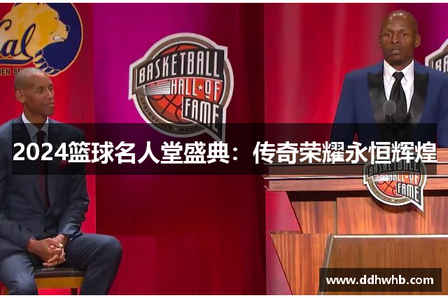 2024篮球名人堂盛典：传奇荣耀永恒辉煌