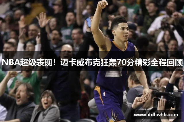 NBA超级表现！迈卡威布克狂轰70分精彩全程回顾