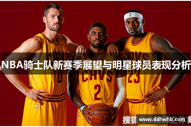 NBA骑士队新赛季展望与明星球员表现分析