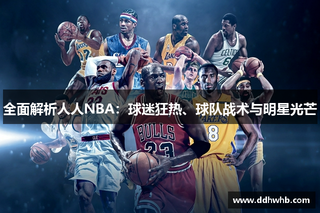 全面解析人人NBA：球迷狂热、球队战术与明星光芒