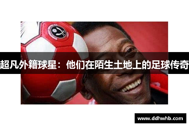 超凡外籍球星：他们在陌生土地上的足球传奇