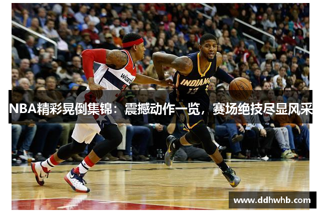 NBA精彩晃倒集锦：震撼动作一览，赛场绝技尽显风采