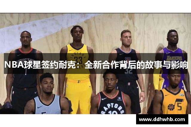 NBA球星签约耐克：全新合作背后的故事与影响