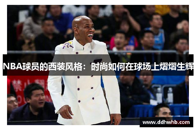 NBA球员的西装风格：时尚如何在球场上熠熠生辉