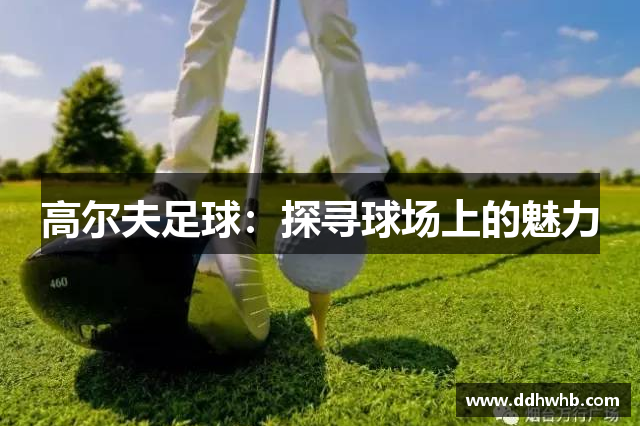 高尔夫足球：探寻球场上的魅力