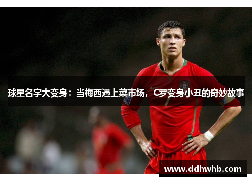 球星名字大变身：当梅西遇上菜市场，C罗变身小丑的奇妙故事