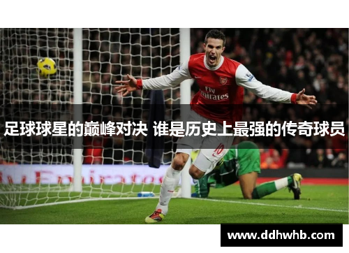 足球球星的巅峰对决 谁是历史上最强的传奇球员