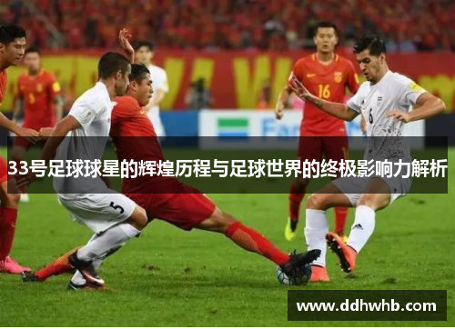 33号足球球星的辉煌历程与足球世界的终极影响力解析