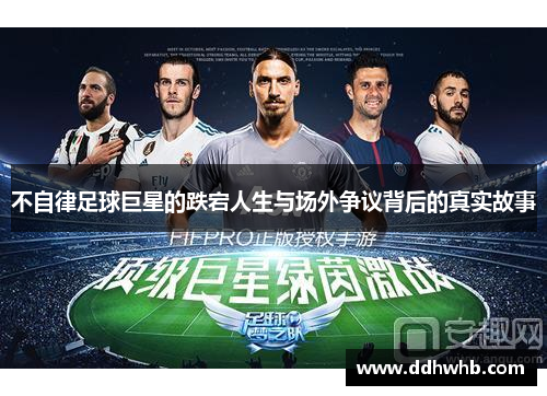 不自律足球巨星的跌宕人生与场外争议背后的真实故事