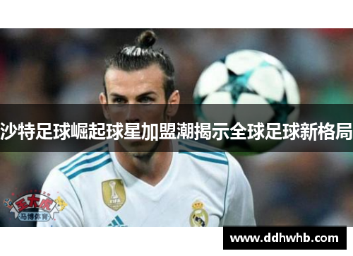 沙特足球崛起球星加盟潮揭示全球足球新格局
