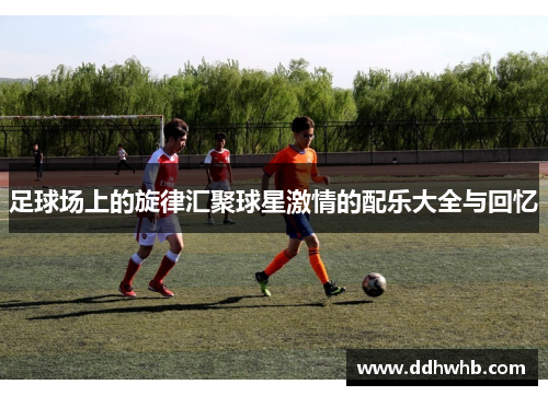 足球场上的旋律汇聚球星激情的配乐大全与回忆