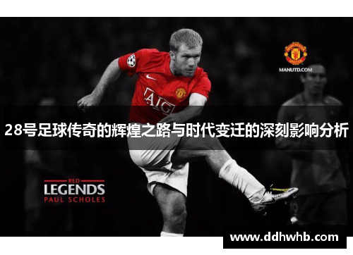 28号足球传奇的辉煌之路与时代变迁的深刻影响分析