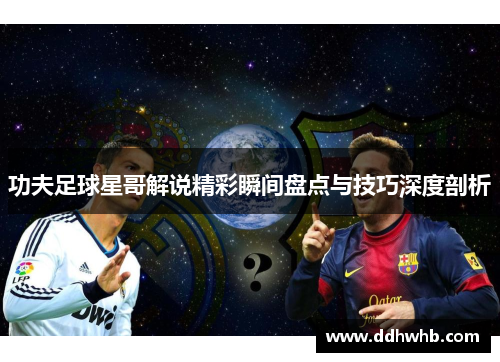 功夫足球星哥解说精彩瞬间盘点与技巧深度剖析