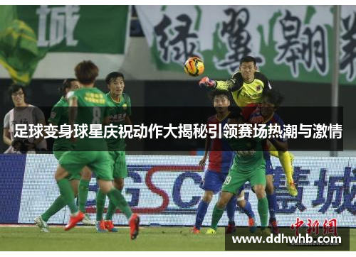 足球变身球星庆祝动作大揭秘引领赛场热潮与激情
