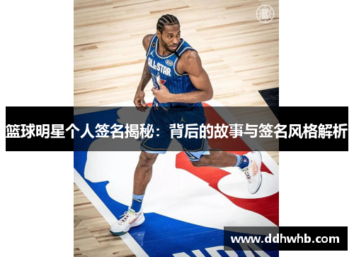 篮球明星个人签名揭秘：背后的故事与签名风格解析